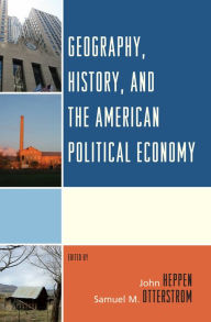 Title: Geography, History, and the American Political Economy, Author: John Heppen