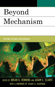 Title: Beyond Mechanism: Putting Life Back Into Biology, Author: Brian G. Henning
