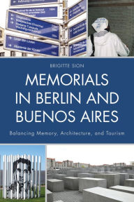 Title: Memorials in Berlin and Buenos Aires: Balancing Memory, Architecture, and Tourism, Author: Brigitte Sion