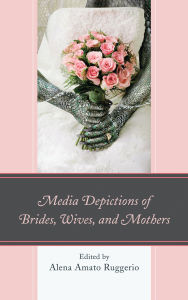 Title: Media Depictions of Brides, Wives, and Mothers, Author: Ann E. Burnette