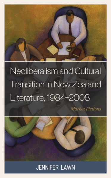 Neoliberalism and Cultural Transition in New Zealand Literature, 1984-2008: Market Fictions