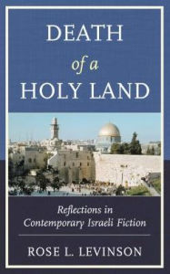 Title: Death of a Holy Land: Reflections in Contemporary Israeli Fiction, Author: Rose L. Levinson
