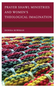 Title: Prayer Shawl Ministries and Women's Theological Imagination, Author: Donna Bowman