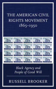 Title: The American Civil Rights Movement 1865-1950: Black Agency and People of Good Will, Author: Russell Brooker