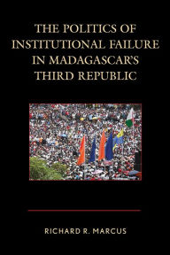 Title: The Politics of Institutional Failure in Madagascar's Third Republic, Author: Richard R. Marcus