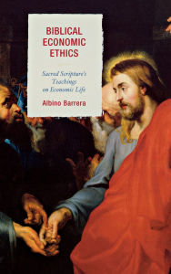 Title: Biblical Economic Ethics: Sacred Scripture's Teachings on Economic Life, Author: Albino Barrera