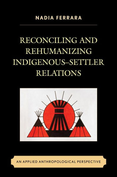 Reconciling and Rehumanizing Indigenous-Settler Relations: An Applied Anthropological Perspective