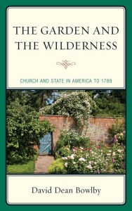 Title: The Garden and the Wilderness: Church and State in America to 1789, Author: David Dean Bowlby