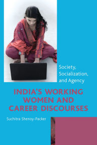Title: India's Working Women and Career Discourses: Society, Socialization, and Agency, Author: Suchitra Shenoy-Packer