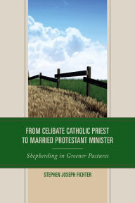 Title: From Celibate Catholic Priest to Married Protestant Minister: Shepherding in Greener Pastures, Author: Stephen Joseph Fichter