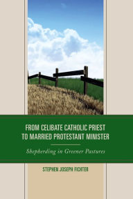 Title: From Celibate Catholic Priest to Married Protestant Minister: Shepherding in Greener Pastures, Author: Stephen Joseph Fichter