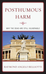 Title: Posthumous Harm: Why the Dead are Still Vulnerable, Author: Raymond Angelo Belliotti