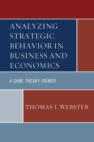 Title: Analyzing Strategic Behavior in Business and Economics: A Game Theory Primer, Author: Thomas J. Webster Pace University