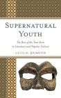 Supernatural Youth: The Rise of the Teen Hero in Literature and Popular Culture