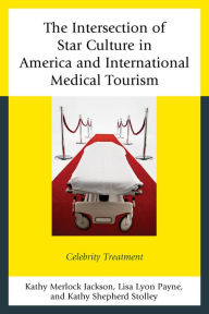 Title: The Intersection of Star Culture in America and International Medical Tourism: Celebrity Treatment, Author: Kathy Merlock Jackson Virginia Wesleyan University
