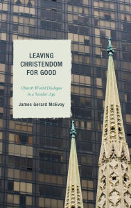 Title: Leaving Christendom for Good: Church-World Dialogue in a Secular Age, Author: James Gerard McEvoy