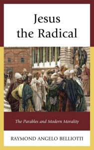 Title: Jesus the Radical: The Parables and Modern Morality, Author: Raymond Angelo Belliotti