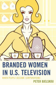 Title: Branded Women in U.S. Television: When People Become Corporations, Author: Peter Bjelskou