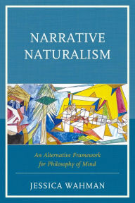 Title: Narrative Naturalism: An Alternative Framework for Philosophy of Mind, Author: Jessica Wahman