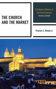 Title: The Church and the Market: A Catholic Defense of the Free Economy, Author: Thomas E. Woods Jr.