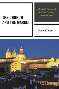 Title: The Church and the Market: A Catholic Defense of the Free Economy, Author: Thomas E. Woods Jr.