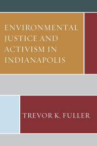 Title: Environmental Justice and Activism in Indianapolis, Author: Trevor K. Fuller