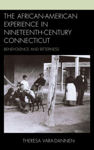 Title: The African-American Experience in Nineteenth-Century Connecticut: Benevolence and Bitterness, Author: Theresa Vara-Dannen