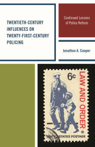 Title: Twentieth-Century Influences on Twenty-First-Century Policing: Continued Lessons of Police Reform, Author: Jonathon A. Cooper
