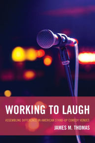 Title: Working to Laugh: Assembling Difference in American Stand-Up Comedy Venues, Author: James M. Thomas