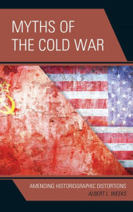 Title: Myths of the Cold War: Amending Historiographic Distortions, Author: Albert L. Weeks