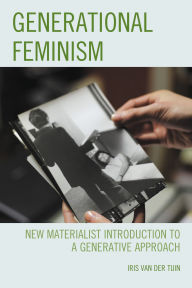 Title: Generational Feminism: New Materialist Introduction to a Generative Approach, Author: Iris van der Tuin