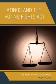 Title: Latinos and the Voting Rights Act: The Search for Racial Purpose, Author: Henry Flores