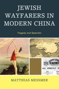 Title: Jewish Wayfarers in Modern China: Tragedy and Splendor, Author: Matthias Messmer