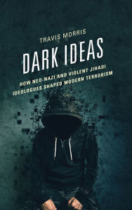 Title: Dark Ideas: How Neo-Nazi and Violent Jihadi Ideologues Shaped Modern Terrorism, Author: Travis Morris