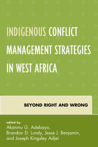 Title: Indigenous Conflict Management Strategies in West Africa: Beyond Right and Wrong, Author: Brandon D. Lundy