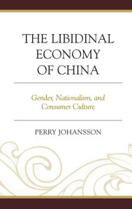 Title: The Libidinal Economy of China: Gender, Nationalism, and Consumer Culture, Author: Perry Johansson Vig