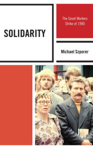 Title: Solidarity: The Great Workers Strike of 1980, Author: Michael M. Szporer Ph.D University of Maryland University College