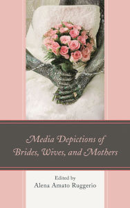 Title: Media Depictions of Brides, Wives, and Mothers, Author: Ann E. Burnette
