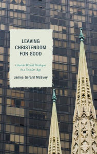 Title: Leaving Christendom for Good: Church-World Dialogue in a Secular Age, Author: James Gerard McEvoy