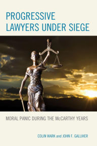 Title: Progressive Lawyers under Siege: Moral Panic during the McCarthy Years, Author: Colin Wark