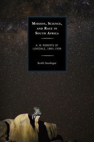 Title: Mission, Science, and Race in South Africa: A. W. Roberts of Lovedale, 1883-1938, Author: Keith Snedegar