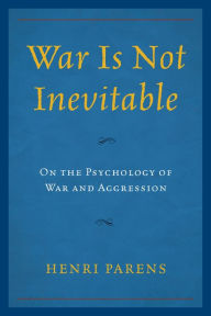 Title: War Is Not Inevitable: On the Psychology of War and Aggression, Author: Henri Parens MD