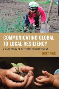 Title: Communicating Global to Local Resiliency: A Case Study of the Transition Movement, Author: Emily Polk