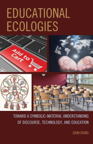 Title: Educational Ecologies: Toward a Symbolic-Material Understanding of Discourse, Technology, and Education, Author: John Dowd