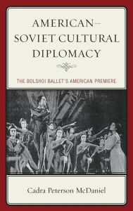 Title: American-Soviet Cultural Diplomacy: The Bolshoi Ballet's American Premiere, Author: Cadra Peterson McDaniel