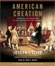 Title: American Creation: Triumphs and Tragedies at the Founding of the Republic, Author: Joseph J. Ellis
