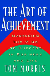 The Art of Achievement: Mastering The 7 Cs of Success in Business and Life