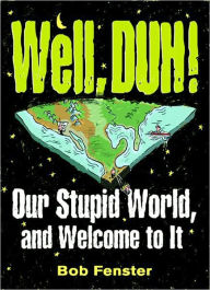 Well, Duh!: Our Stupid World, and Welcome to It