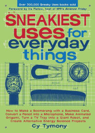 Title: Sneakiest Uses for Everyday Things: How to Make a Boomerang with a Business Card, Convert a Pencil into a Microphone and more, Author: Cy Tymony