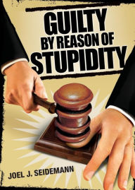 Title: Guilty by Reason of Stupidity, Author: Joel Seidemann